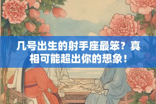 几号出生的射手座最笨?真相可能超出你的想象! 几号出生的射手座最笨?真相可能超出你的想象!