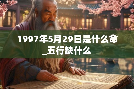 1997年5月29日是什么命_五行缺什么