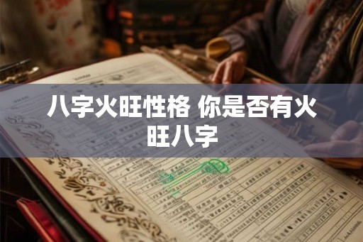 八字火旺性格 你是否有火旺八字