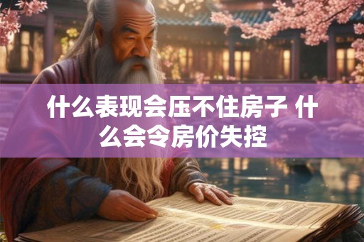 什么表现会压不住房子 什么会令房价失控