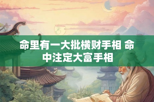 命里有一大批横财手相 命中注定大富手相