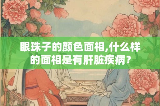 眼珠子的颜色面相,什么样的面相是有肝脏疾病？
