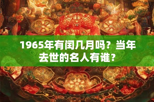 1965年有闰几月吗？当年去世的名人有谁？