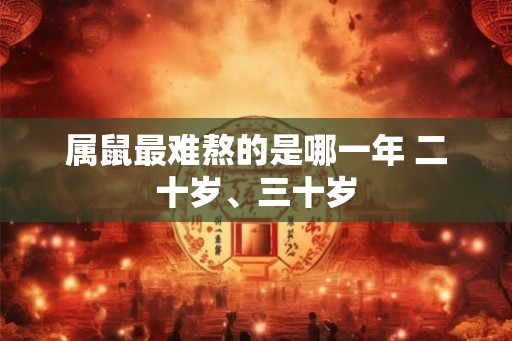属鼠最难熬的是哪一年 二十岁、三十岁