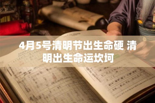 4月5号清明节出生命硬 清明出生命运坎坷