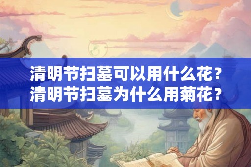 清明节扫墓可以用什么花？清明节扫墓为什么用菊花？