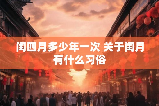 闰四月多少年一次 关于闰月有什么习俗