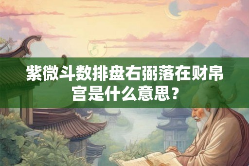 紫微斗数排盘右弼落在财帛宫是什么意思？