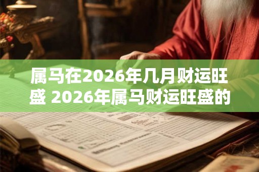 属马在2026年几月财运旺盛 2026年属马财运旺盛的月份是