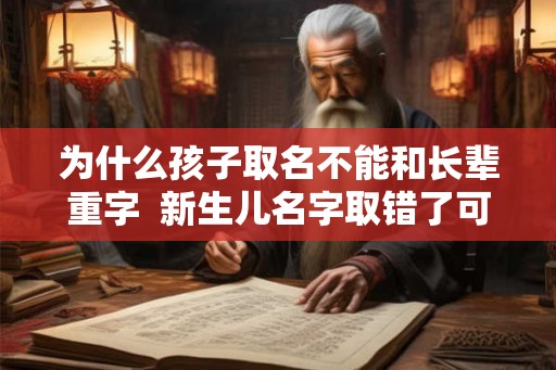 为什么孩子取名不能和长辈重字  新生儿名字取错了可以改吗