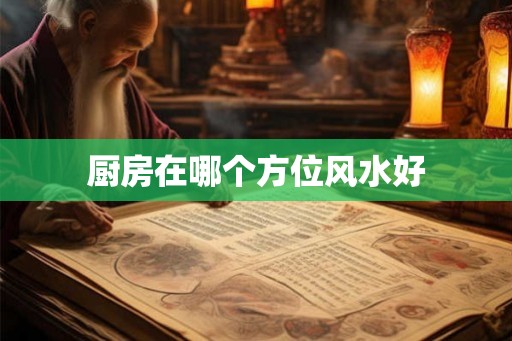 厨房在哪个方位风水好