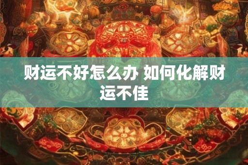 财运不好怎么办 如何化解财运不佳