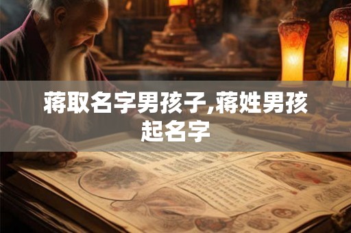 蒋取名字男孩子,蒋姓男孩起名字