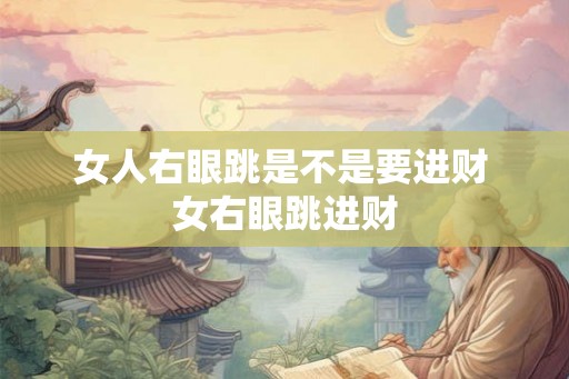 女人右眼跳是不是要进财 女右眼跳进财 女人右眼跳是不是要进财 女右眼跳进财