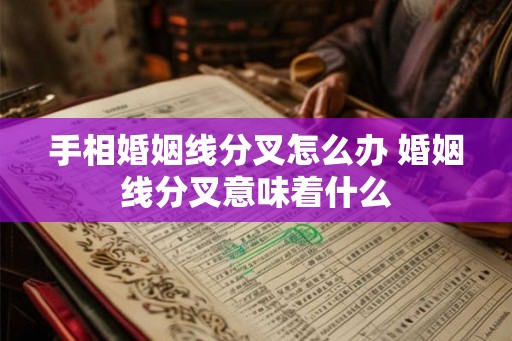 手相婚姻线分叉怎么办 婚姻线分叉意味着什么