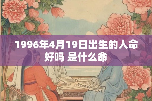 1996年4月19日出生的人命好吗 是什么命