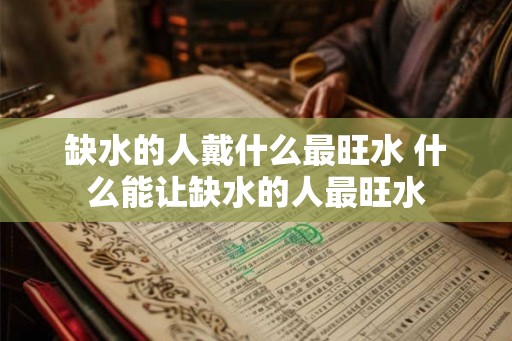 缺水的人戴什么最旺水 什么能让缺水的人最旺水