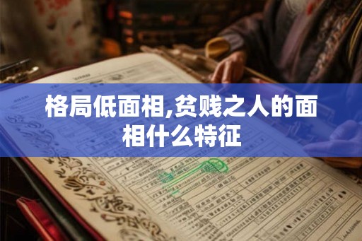 格局低面相,贫贱之人的面相什么特征