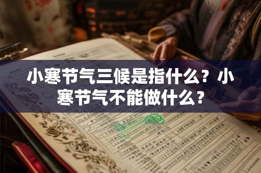 小寒节气三候是指什么？小寒节气不能做什么？