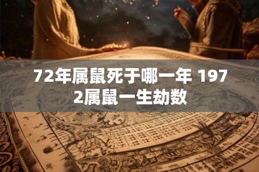 72年属鼠死于哪一年 1972属鼠一生劫数