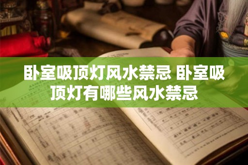 卧室吸顶灯风水禁忌 卧室吸顶灯有哪些风水禁忌 卧室吸顶灯风水禁忌 卧室吸顶灯有哪些风水禁忌