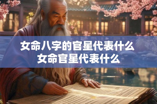 女命八字的官星代表什么 女命官星代表什么