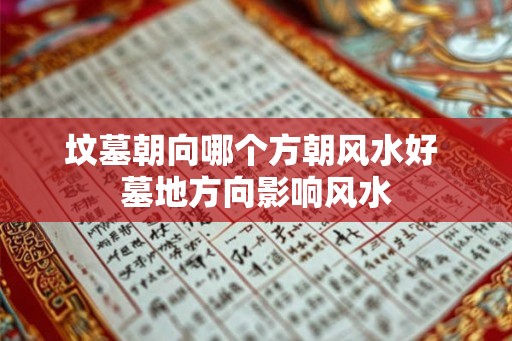 坟墓朝向哪个方朝风水好 墓地方向影响风水