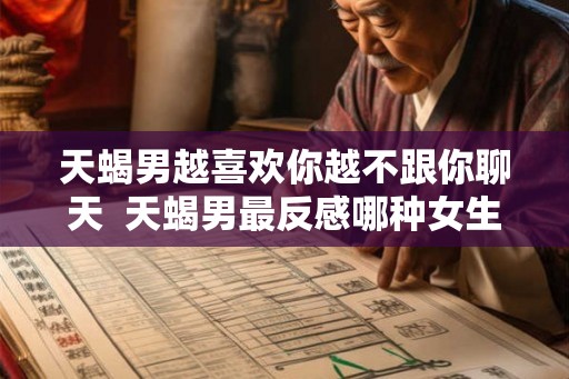 天蝎男越喜欢你越不跟你聊天  天蝎男最反感哪种女生