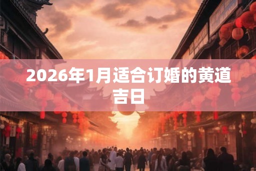 2026年1月适合订婚的黄道吉日