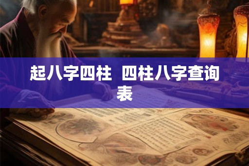 起八字四柱  四柱八字查询表