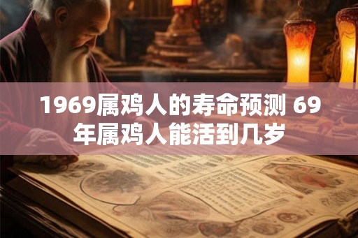 1969属鸡人的寿命预测 69年属鸡人能活到几岁 1969属鸡人的寿命预测 69年属鸡人能活到几岁