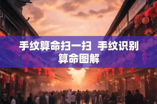 手纹算命扫一扫  手纹识别算命图解