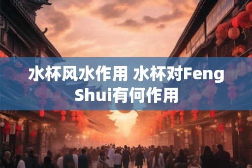 水杯风水作用 水杯对FengShui有何作用