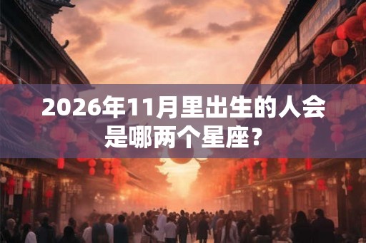 2026年11月里出生的人会是哪两个星座？