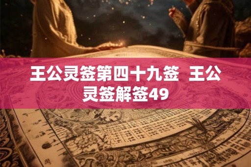 王公灵签第四十九签 王公灵签解签49 王公灵签第四十九签 王公灵签解签49