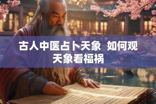 古人中医占卜天象 如何观天象看福祸 古人中医占卜天象 如何观天象看福祸