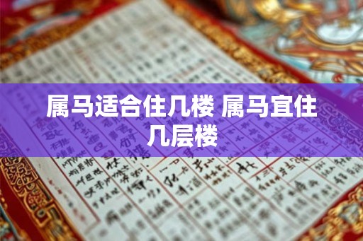 属马适合住几楼 属马宜住几层楼