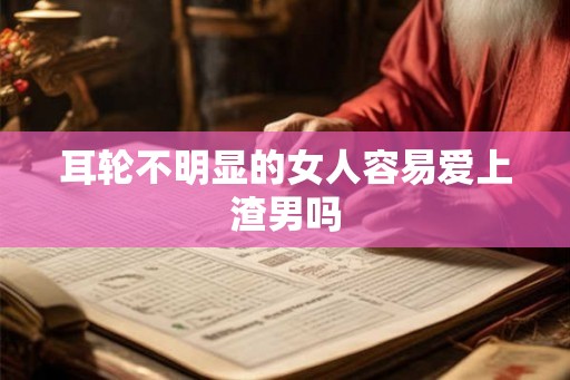 耳轮不明显的女人容易爱上渣男吗