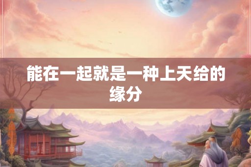 能在一起就是一种上天给的缘分