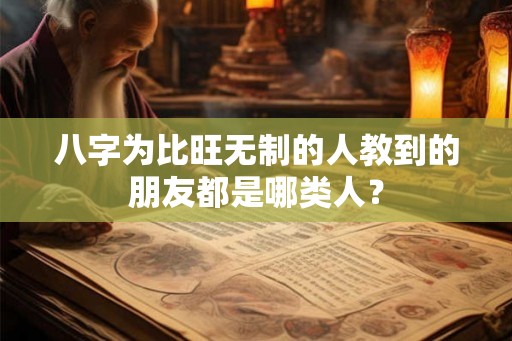 八字为比旺无制的人教到的朋友都是哪类人？