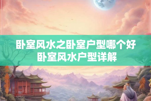卧室风水之卧室户型哪个好 卧室风水户型详解