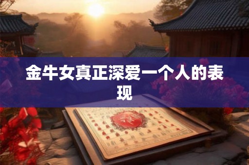 金牛女真正深爱一个人的表现