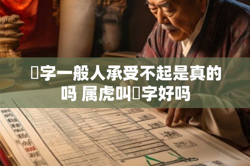 玥字一般人承受不起是真的吗 属虎叫玥字好吗