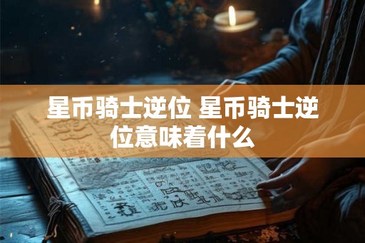 星币骑士逆位 星币骑士逆位意味着什么