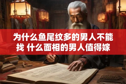 为什么鱼尾纹多的男人不能找 什么面相的男人值得嫁