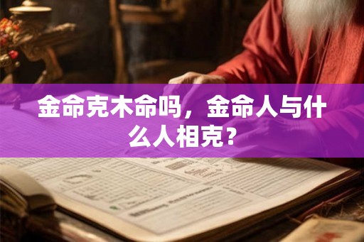 金命克木命吗，金命人与什么人相克？