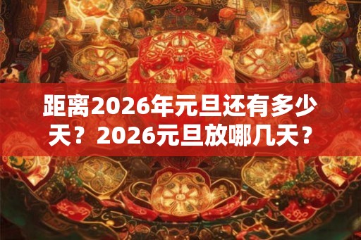 距离2026年元旦还有多少天?2026元旦放哪几天? 距离2026年元旦还有多少天?2026元旦放哪几天?
