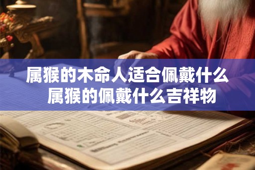 属猴的木命人适合佩戴什么  属猴的佩戴什么吉祥物