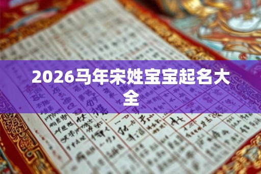 2026马年宋姓宝宝起名大全