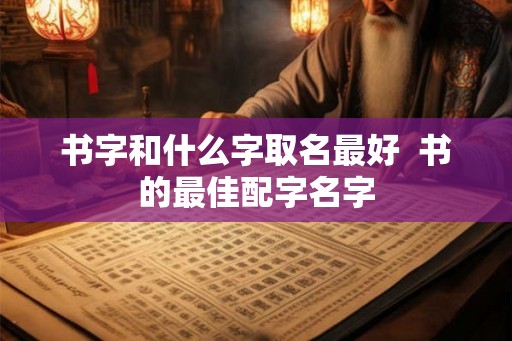 书字和什么字取名最好  书的最佳配字名字